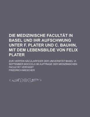 Medizinische Facultat in Basel Und Ihr Aufschwung Unter F. Plater Und C. Ba