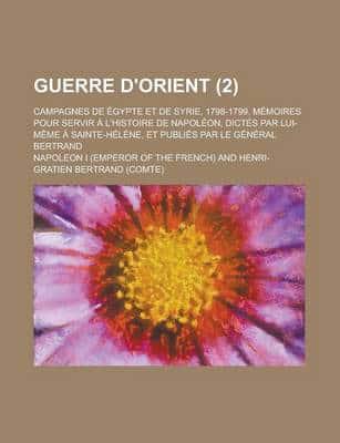 Guerre D'Orient; Campagnes De Egypte Et De Syrie, 1798-1799. Memoires Pour