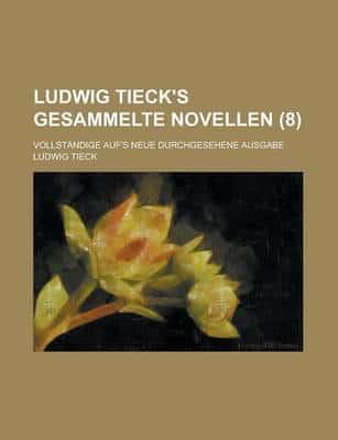 Ludwig Tieck's Gesammelte Novellen; Vollstandige Auf's Neue Durchgesehene A