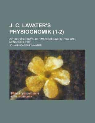 J. C. Lavater's Physiognomik; Zur Beforderung Der Menschenkenntniss Und Men