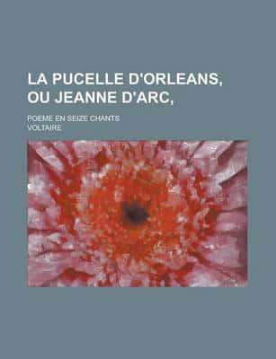 Pucelle D'orleans, Ou Jeanne D'arc; Poeme En Seize Chants