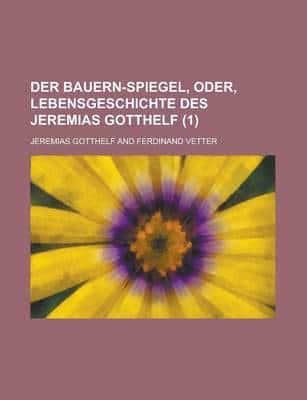 Bauern-spiegel, Oder, Lebensgeschichte Des Jeremias Gotthelf (1)