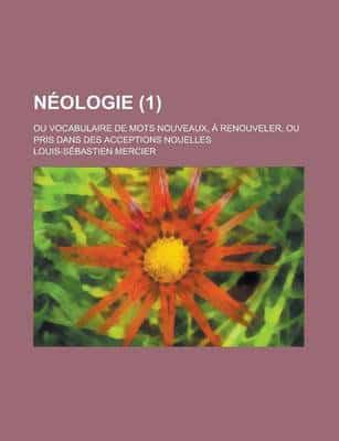 Neologie (1); Ou Vocabulaire De Mots Nouveaux, a Renouveler, Ou Pris Dans D