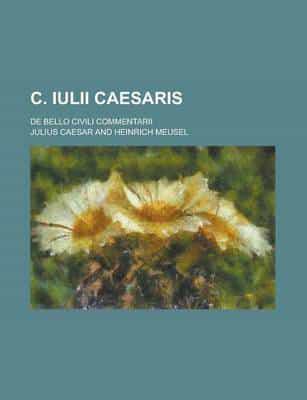C. Iulii Caesaris; De Bello Civili Commentarii