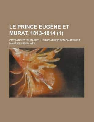 Prince Eugene Et Murat, 1813-1814 (1); Operations Militaires, Negociations