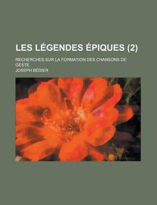 Les Legendes Epiques (2); Recherches Sur La Formation Des Chansons De Geste