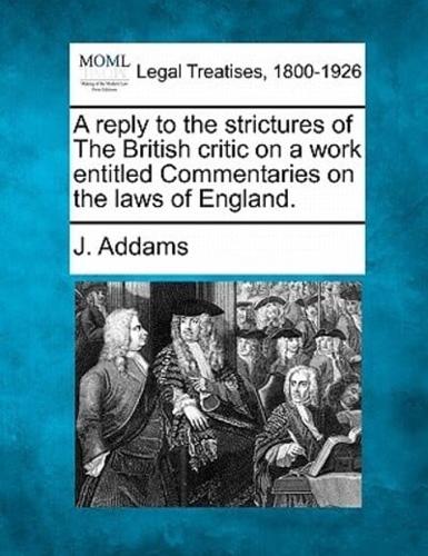 A Reply to the Strictures of the British Critic on a Work Entitled Commentaries on the Laws of England.