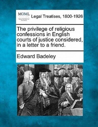 The Privilege of Religious Confessions in English Courts of Justice Considered, in a Letter to a Friend.