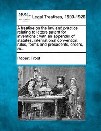 A Treatise on the Law and Practice Relating to Letters Patent for Inventions