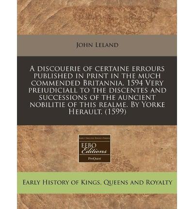 A Discouerie of Certaine Errours Published in Print in the Much Commended Britannia. 1594 Very Preiudiciall to the Discentes and Successions of the Auncient Nobilitie of This Realme. By Yorke Herault. (1599)