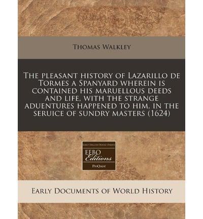 The Pleasant History of Lazarillo De Tormes a Spanyard Wherein Is Contained His Maruellous Deeds and Life, With the Strange Aduentures Happened to Him, in the Seruice of Sundry Masters (1624)