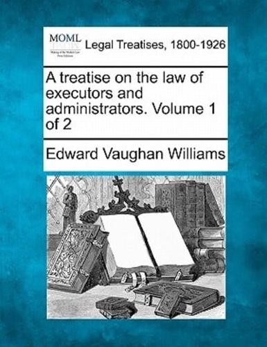 A Treatise on the Law of Executors and Administrators. Volume 1 of 2