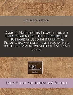 Samuel Hartlib His Legacie, Or, an Enlargement of the Discourse of Husbandry Used in Brabant & Flaunders Wherein Are Bequeathed to the Common-Wealth of England (1652)