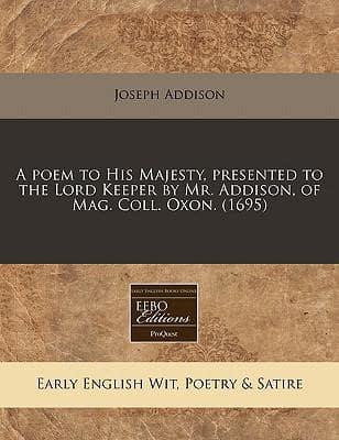 A Poem to His Majesty, Presented to the Lord Keeper by Mr. Addison, of Mag. Coll. Oxon. (1695)