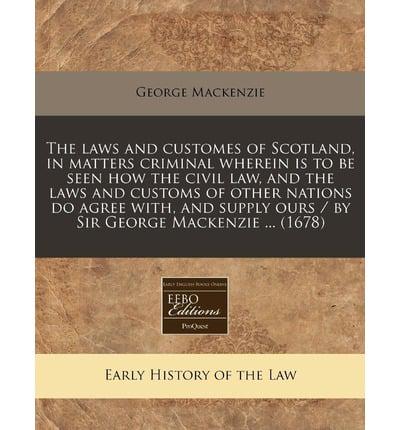 Laws and Customes of Scotland, in Matters Criminal Wherein Is to Be Seen How the Civil Lawnd the Laws and Customs of Other Nations Do Agree With