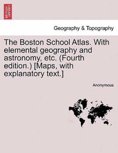 The Boston School Atlas. With elemental geography and astronomy, etc. (Fourth edition.) [Maps, with explanatory text.]