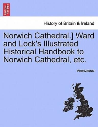 Norwich Cathedral.] Ward and Lock's Illustrated Historical Handbook to Norwich Cathedral, etc.