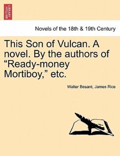 This Son of Vulcan. A novel. By the authors of "Ready-money Mortiboy," etc, vol. I