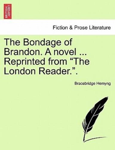 The Bondage of Brandon. A novel ... Reprinted from "The London Reader.".