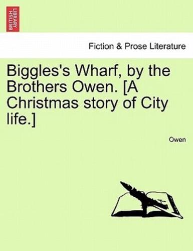 Biggles's Wharf, by the Brothers Owen. [A Christmas story of City life.]