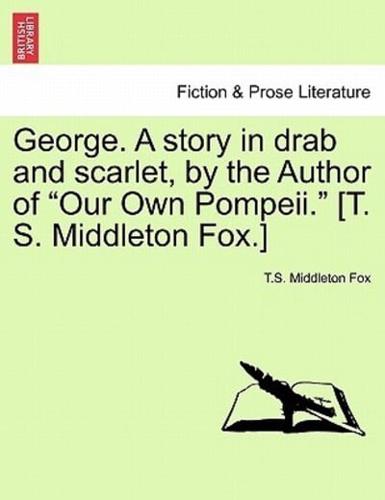 George. A story in drab and scarlet, by the Author of "Our Own Pompeii." [T. S. Middleton Fox.]