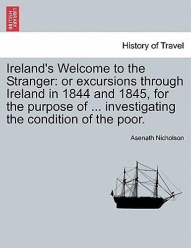 Ireland's Welcome to the Stranger: or excursions through Ireland in 1844 and 1845, for the purpose of ... investigating the condition of the poor.