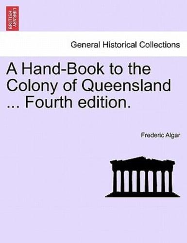 A Hand-Book to the Colony of Queensland ... Fourth edition.