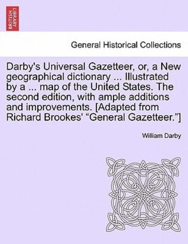 Darby's Universal Gazetteer, or, a New geographical dictionary ... Illustrated by a ... map of the United States. The second edition, with ample additions and improvements. [Adapted from Richard Brookes' "General Gazetteer."]