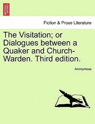 The Visitation; or Dialogues between a Quaker and Church-Warden. Third edition.
