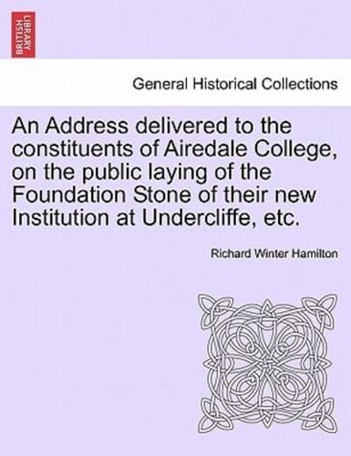 An Address delivered to the constituents of Airedale College, on the public laying of the Foundation Stone of their new Institution at Undercliffe, etc.