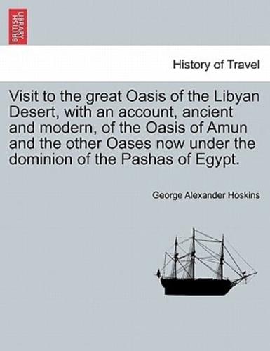 Visit to the great Oasis of the Libyan Desert, with an account, ancient and modern, of the Oasis of Amun and the other Oases now under the dominion of the Pashas of Egypt.