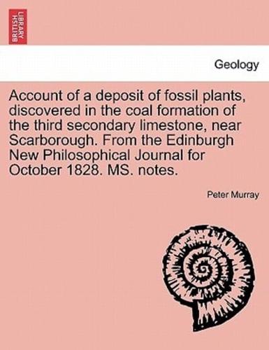 Account of a deposit of fossil plants, discovered in the coal formation of the third secondary limestone, near Scarborough. From the Edinburgh New Philosophical Journal for October 1828. MS. notes.