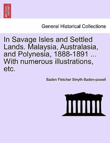 In Savage Isles and Settled Lands. Malaysia, Australasia, and Polynesia, 1888-1891 ... With numerous illustrations, etc.