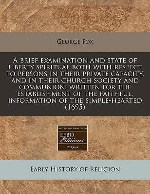 A Brief Examination and State of Liberty Spiritual Both With Respect to Persons in Their Private Capacity, and in Their Church Society and Communion