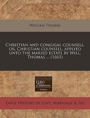 Christian and Conjugal Counsell, Or, Christian Counsell, Applyed Unto the Maried Estate by Will. Thomas ... (1661)