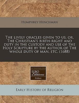 The Lively Oracles Given to Us, Or, the Christian's Birth-Right and Duty in the Custody and Use of the Holy Scripture by the Author of the Whole Duty of Man, Etc. (1688)