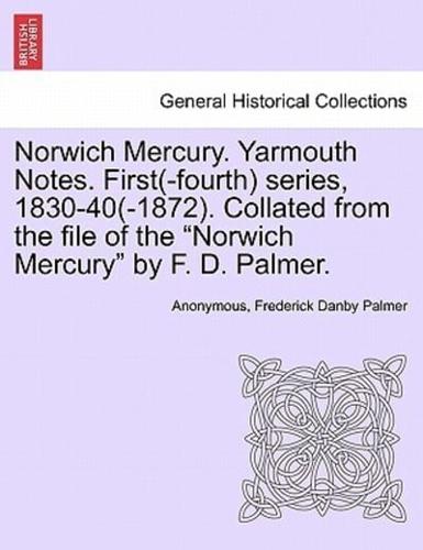 Norwich Mercury. Yarmouth Notes. First(-fourth) series, 1830-40(-1872). Collated from the file of the "Norwich Mercury" by F. D. Palmer.