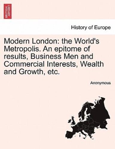 Modern London: the World's Metropolis. An epitome of results, Business Men and Commercial Interests, Wealth and Growth, etc.
