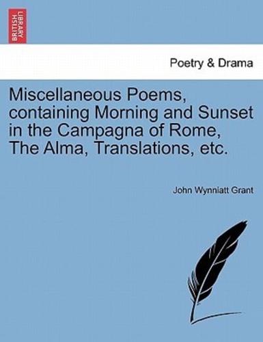Miscellaneous Poems, containing Morning and Sunset in the Campagna of Rome, The Alma, Translations, etc.