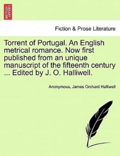 Torrent of Portugal. An English metrical romance. Now first published from an unique manuscript of the fifteenth century ... Edited by J. O. Halliwell.