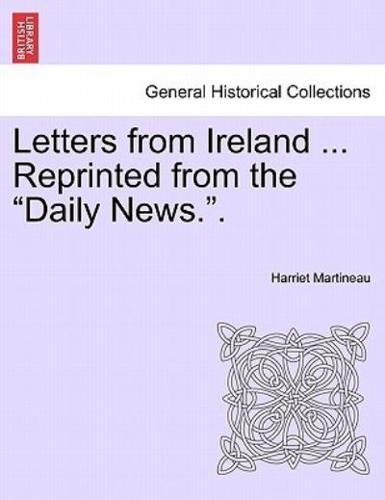 Letters from Ireland ... Reprinted from the "Daily News.".