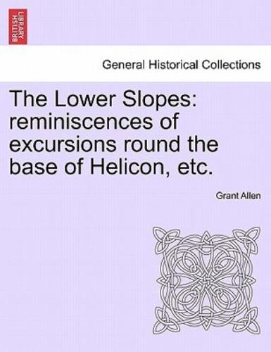 The Lower Slopes: reminiscences of excursions round the base of Helicon, etc.