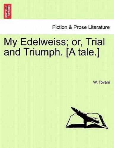 My Edelweiss; or, Trial and Triumph. [A tale.]