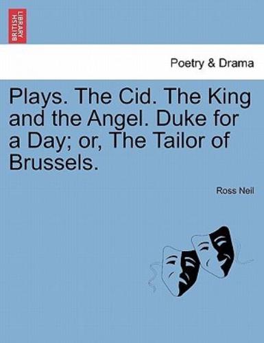 Plays. The Cid. The King and the Angel. Duke for a Day; or, The Tailor of Brussels.