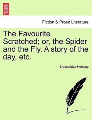 The Favourite Scratched; or, the Spider and the Fly. A story of the day, etc.