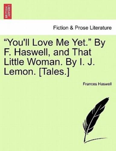 "You'll Love Me Yet." By F. Haswell, and That Little Woman. By I. J. Lemon. [Tales.]
