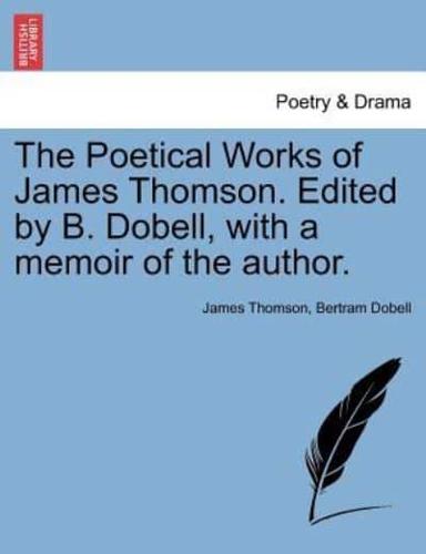 The Poetical Works of James Thomson. Edited by B. Dobell, with a memoir of the author.