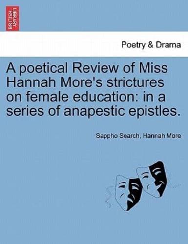 A poetical Review of Miss Hannah More's strictures on female education: in a series of anapestic epistles.