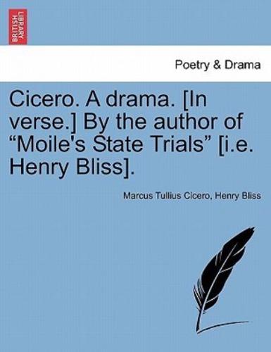 Cicero. A drama. [In verse.] By the author of "Moile's State Trials" [i.e. Henry Bliss].
