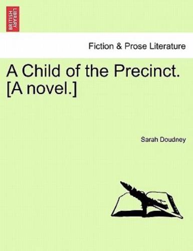 A Child of the Precinct. [A novel.]
